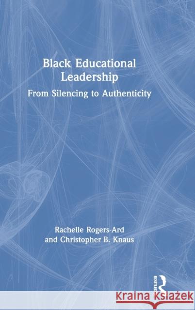 Black Educational Leadership: From Silencing to Authenticity Rachelle Rogers-Ard Christopher B. Knaus 9780367466169 Routledge - książka