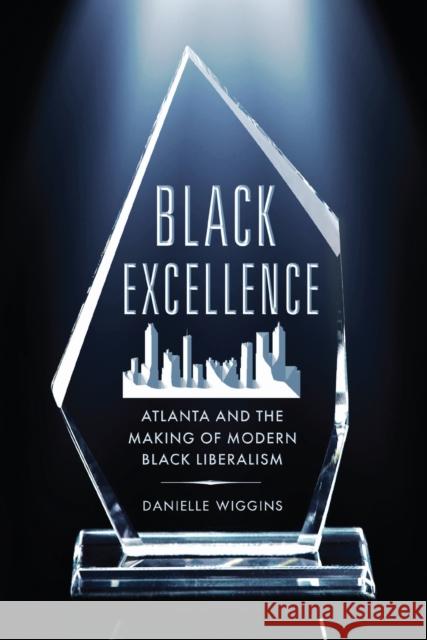 Black Excellence: Atlanta and the Making of Modern Black Liberalism Danielle Wiggins 9781512827842 University of Pennsylvania Press - książka