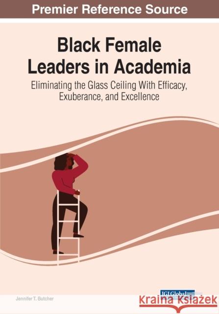 Black Female Leaders in Academia: Eliminating the Glass Ceiling With Efficacy, Exuberance, and Excellence Butcher, Jennifer T. 9781799897750 IGI Global - książka