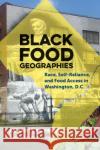 Black Food Geographies: Race, Self-Reliance, and Food Access in Washington, D.C. Ashante M. Reese 9781469651491 University of North Carolina Press