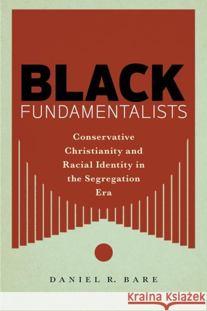 Black Fundamentalists: Conservative Christianity and Racial Identity in the Segregation Era Daniel R. Bare 9781479803279 New York University Press - książka