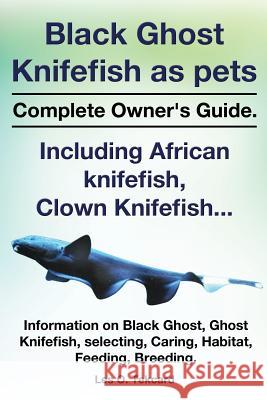 Black Ghost Knifefish as Pets, Incuding African Knifefish, Clown Knifefish... Complete Owner's Guide. Black Ghost, Ghost Knifefish, Selecting, Caring, Les O Tekcard   9780992392277 Peter Drackett - książka