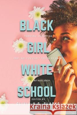 Black Girl, White School: Thriving, Surviving and No, You Can't Touch My Hair. an Anthology Olivia V. G. Clark 9780989776943 Lifeslice Media - książka