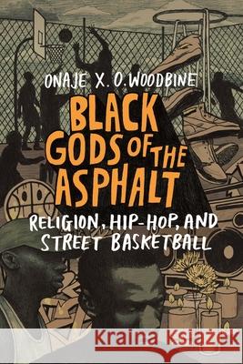 Black Gods of the Asphalt: Religion, Hip-Hop, and Street Basketball Onaje X. O. Woodbine 9780231177283 Columbia University Press - książka