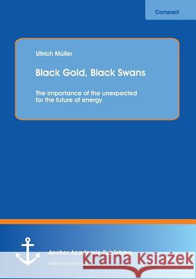 Black Gold, Black Swans: The importance of the unexpected for the future of energy Müller, Ullrich 9783954890859 Anchor Academic Publishing - książka