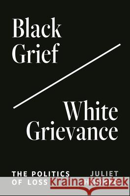 Black Grief/White Grievance: The Politics of Loss Juliet Hooker 9780691243030 Princeton University Press - książka