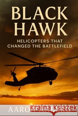 Black Hawk: Helicopters That Changed the Battlefield: Aaron Aaberg 9781923570917 Independently Published - książka