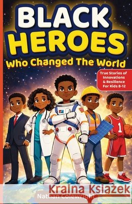 Black Heroes Who Changed the World: True Stories of Innovation, Resilience, and Breakthroughs for Kids Ages 8-12 Nathan Colewright 9781956369366 Caunoco Press - książka
