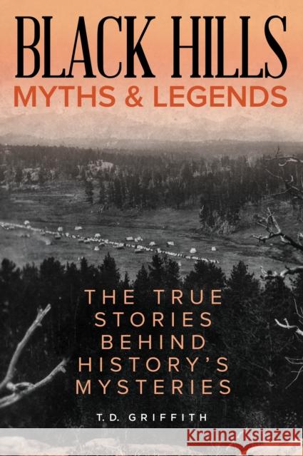 Black Hills Myths and Legends: The True Stories Behind History's Mysteries T. D. Griffith 9781493040599 Globe Pequot Press - książka