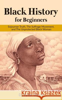 Black History for Beginners: Sojourner Truth, The Suffrage Movement, and The Unprotected Black Woman N. M. Shabazz D. Tyler Davis 9781637900260 Book Patch - książka