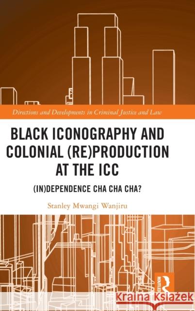 Black Iconography and Colonial (re)production at the ICC: (In)dependence Cha Cha Cha? Mwangi Wanjiru, Stanley 9781032302553 Taylor & Francis Ltd - książka