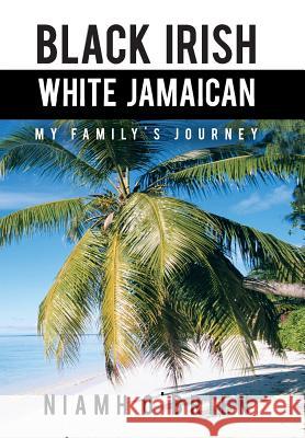 Black Irish White Jamaican: My Family's Journey O'Brien, Niamh 9781481768016 Authorhouse - książka