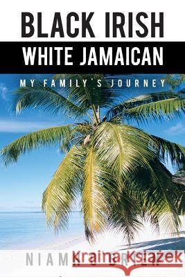 Black Irish White Jamaican: My Family's Journey O'Brien, Niamh 9781481770774 Authorhouse - książka