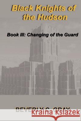 Black Knights of the Hudson Book III: Changing of the Guard Beverly C. Gray 9781475198683 Createspace - książka