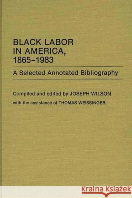 Black Labor in America, 1865-1983: A Selected Annotated Bibliography Wilson, Joseph 9780313252679 Greenwood Press - książka