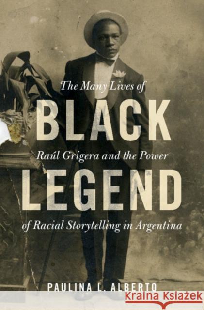 Black Legend: The Many Lives of Raúl Grigera and the Power of Racial Storytelling in Argentina Alberto, Paulina L. 9781108845557 Cambridge University Press - książka