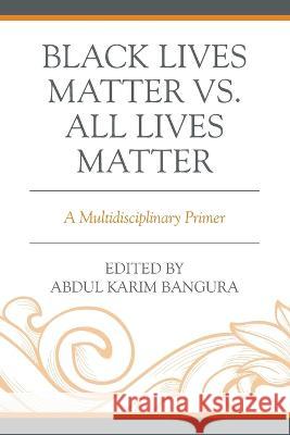 Black Lives Matter vs. All Lives Matter: A Multidisciplinary Primer Abdul Karim Bangura Lilian Achieng Cecy Edijala Balogun 9781793640680 Lexington Books - książka