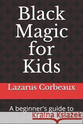 Black Magic for Kids: A beginner's guide to hexes Lazarus Corbeaux 9781077550681 Independently Published - książka