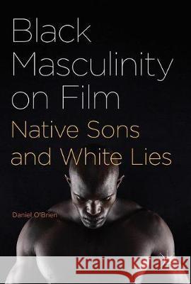 Black Masculinity on Film: Native Sons and White Lies O'Brien, Daniel 9781137593221 Palgrave MacMillan - książka