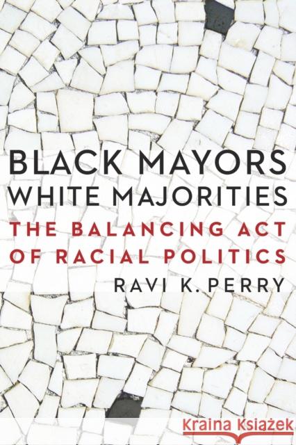 Black Mayors, White Majorities: The Balancing Act of Racial Politics Ravi Perry 9780803245365 University of Nebraska Press - książka