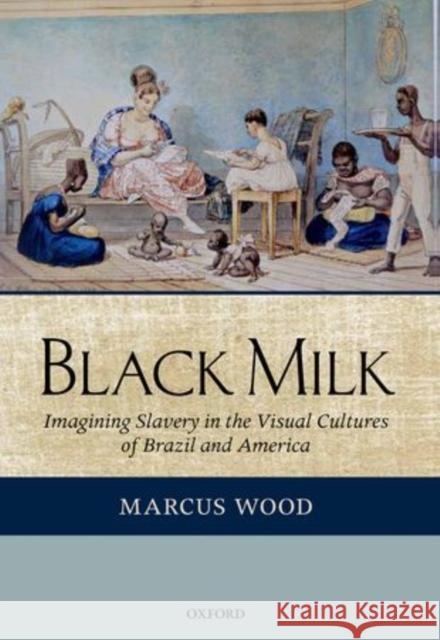 Black Milk: Imagining Slavery in the Visual Cultures of Brazil and America Wood, Marcus 9780199274574 Oxford University Press, USA - książka