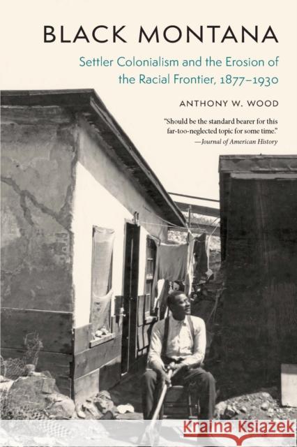 Black Montana: Settler Colonialism and the Erosion of the Racial Frontier, 1877-1930 Anthony W. Wood 9781496237484 University of Nebraska Press - książka