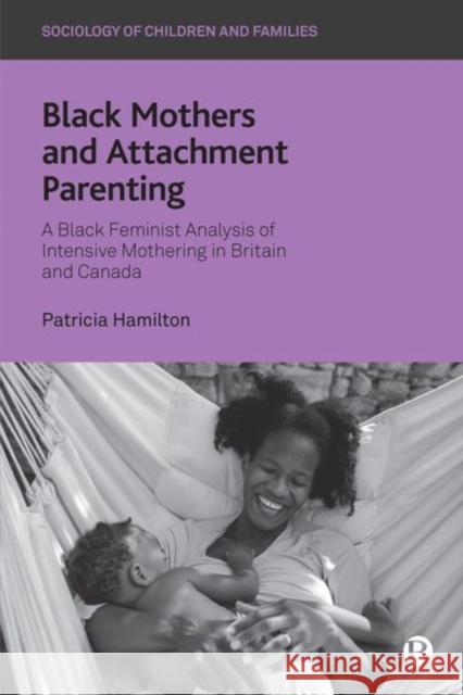 Black Mothers and Attachment Parenting: A Black Feminist Analysis of Intensive Mothering in Britain and Canada Patricia Hamilton 9781529207934 Bristol University Press - książka