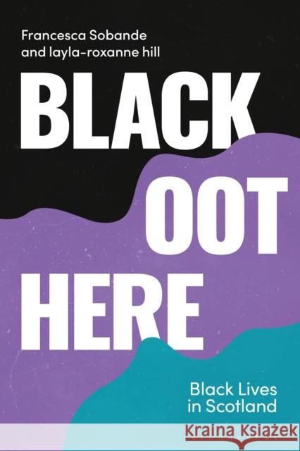 Black Oot Here: Black Lives in Scotland Francesca Sobande Layla-Roxanne Hill 9781913441333 Bloomsbury Academic - książka