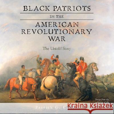 Black Patriots in the American Revolutionary War: The Untold Story Patrick G. Cabral 9781508999454 Createspace - książka