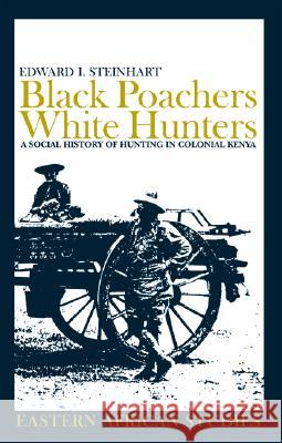 Black Poachers, White Hunters: A Social History of Hunting in Colonial Kenya Edward I. Steinhart 9780821416631 Ohio University Press - książka