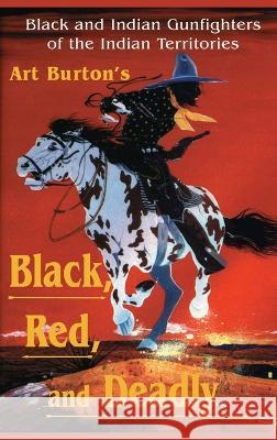 Black, Red and Deadly: Black and Indian Gunfighters of the Indian Territory, 1870-1907 Arthur T Burton 9781681792576 Eakin Press - książka