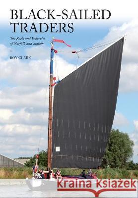 Black-Sailed Traders: The Keels and Wherries of Norfolk and Suffolk Roy Clark 9781912271443 Peacock Press - książka