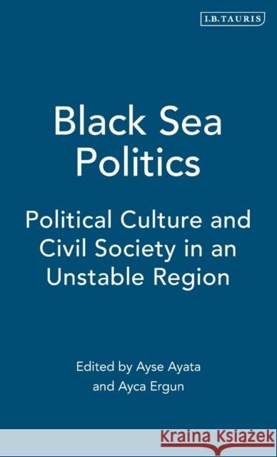 Black Sea Politics: Political Culture and Civil Society in an Unstable Region Ayata, Ayse 9781845110352 I. B. Tauris & Company - książka