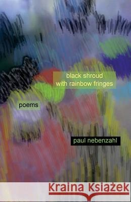 Black Shroud with Rainbow Fringes: New Poems 2010-2013 Paul Nebenzahl 9780615907154 Silver Birch Press - książka