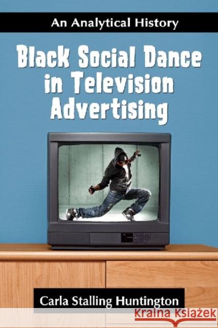Black Social Dance in Television Advertising: An Analytical History Huntington, Carla Stalling 9780786459445 McFarland & Company - książka
