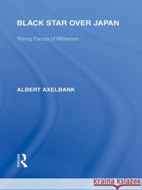 Black Star Over Japan : Rising Forces of Militarism Albert Axelbank   9780415587587 Taylor and Francis - książka