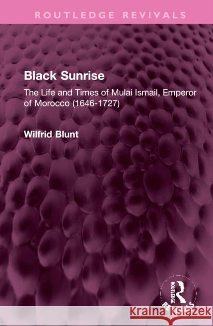 Black Sunrise: The Life and Times of Mulai Ismail, Emperor of Morocco (1646-1727) Blunt, Wilfrid 9781032369563 Taylor & Francis Ltd - książka