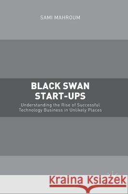 Black Swan Start-Ups: Understanding the Rise of Successful Technology Business in Unlikely Places Mahroum, Sami 9781137577269 Palgrave MacMillan - książka