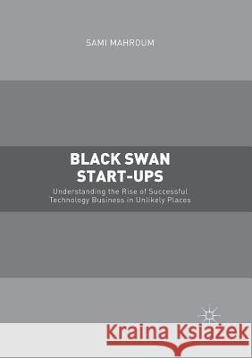 Black Swan Start-Ups: Understanding the Rise of Successful Technology Business in Unlikely Places Mahroum, Sami 9781349846474 Palgrave MacMillan - książka