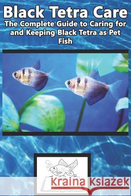 Black Tetra Care: The Complete Guide to Caring for and Keeping Black Tetra as Pet Fish Tabitha Jones 9781799110255 Independently Published - książka