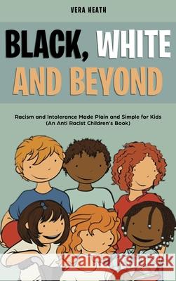 Black, White and Beyond: Racism and Intolerance Made Plain and Simple for Kids (An Anti-racist Children's Book) Vera Heath 9781989777916 Personal Development Publishing - książka