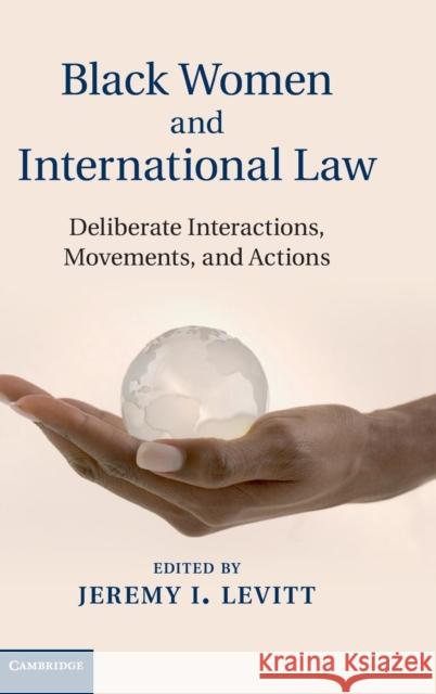 Black Women and International Law: Deliberate Interactions, Movements and Actions Levitt, Jeremy I. 9781107021303 Cambridge University Press - książka