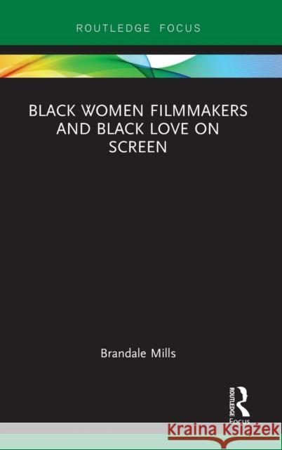 Black Women Filmmakers and Black Love on Screen Brandale N. Mills 9781138602953 Routledge - książka