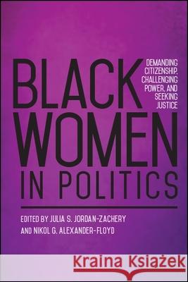 Black Women in Politics: Demanding Citizenship, Challenging Power, and Seeking Justice Julia S. Jordan-Zachary Nikol G. Alexander-Floyd 9781438470931 State University of New York Press - książka