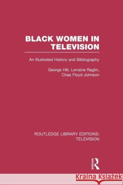 Black Women in Television: An Illustrated History and Bibliography George H. Hill Lorraine Raglin Chas Floyd Johnson 9781138964761 Routledge - książka