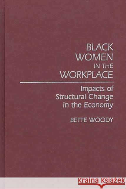 Black Women in the Workplace: Impacts of Structural Change in the Economy Woody, Bette 9780313255915 Greenwood Press - książka