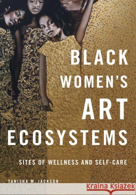 Black Women's Art Ecosystems: Sites of Wellness and Self-Care Tanisha Jackson 9780252088940 University of Illinois Press - książka