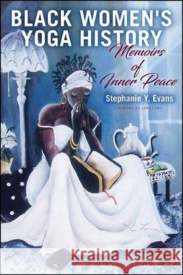 Black Women's Yoga History: Memoirs of Inner Peace Stephanie Y. Evans Jana Long 9781438483641 State University of New York Press - książka