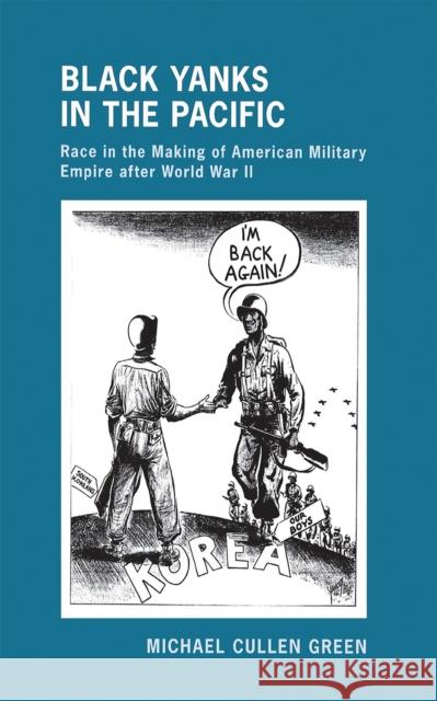 Black Yanks in the Pacific: Race in the Making of American Military Empire After World War II Green, Michael Cullen 9780801448966 Cornell University Press - książka