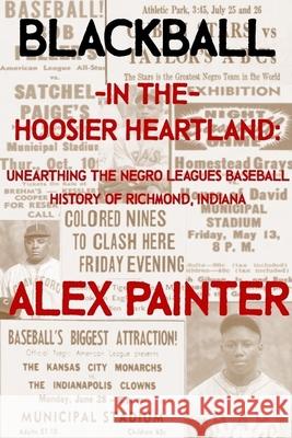 Blackball in the Hoosier Heartland: Unearthing the Negro Leagues Baseball History of Richmond, Indiana Alex Painter 9781678166717 Lulu.com - książka